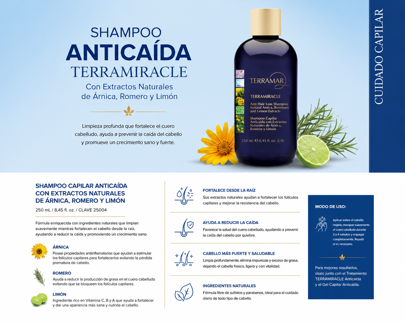 SHAMPOO CAPILAR ANTICAÍDA CON EXTRACTOS NATURALES DE ÁRNICA, ROMERO Y LIMÓN
250 mL / 8.45 fl. oz.